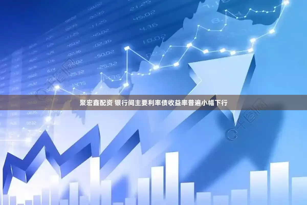 聚宏鑫配资 银行间主要利率债收益率普遍小幅下行