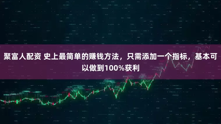 聚富人配资 史上最简单的赚钱方法，只需添加一个指标，基本可以做到100%获利