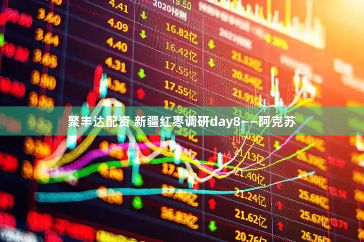 聚丰达配资 新疆红枣调研day8——阿克苏