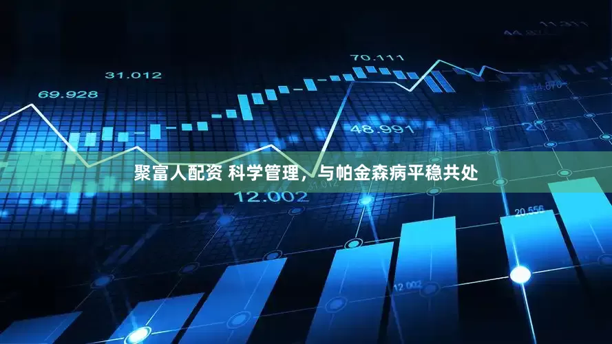 聚富人配资 科学管理，与帕金森病平稳共处