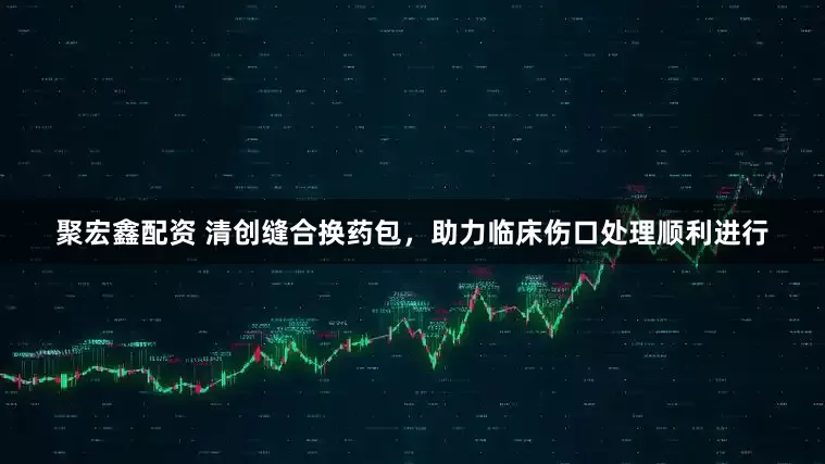 聚宏鑫配资 清创缝合换药包，助力临床伤口处理顺利进行